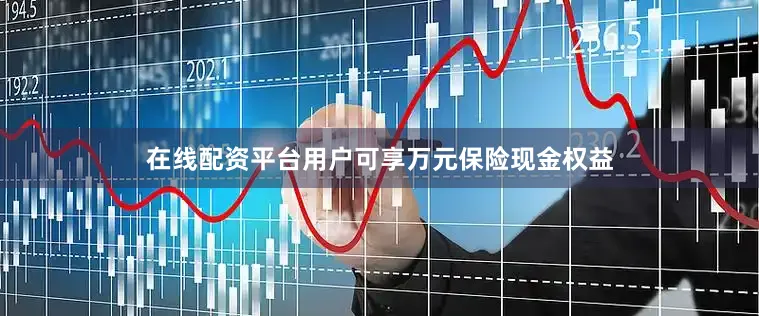 在线配资平台用户可享万元保险现金权益