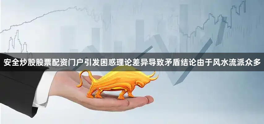 安全炒股股票配资门户引发困惑理论差异导致矛盾结论由于风水流派众多