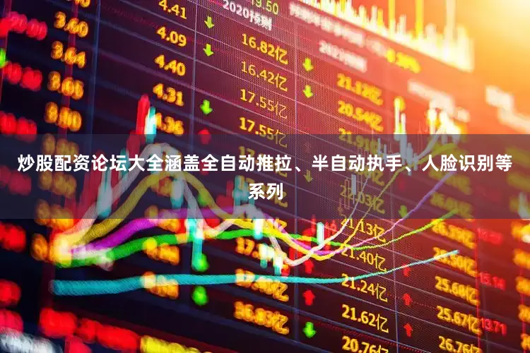 炒股配资论坛大全涵盖全自动推拉、半自动执手、人脸识别等系列