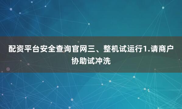 配资平台安全查询官网三、整机试运行1.请商户协助试冲洗
