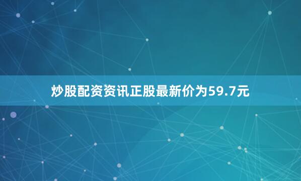 炒股配资资讯正股最新价为59.7元