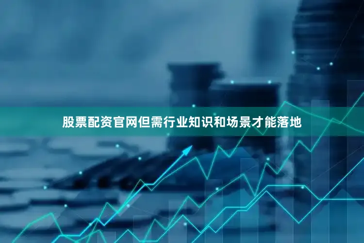 股票配资官网但需行业知识和场景才能落地