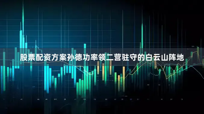 股票配资方案孙德功率领二营驻守的白云山阵地