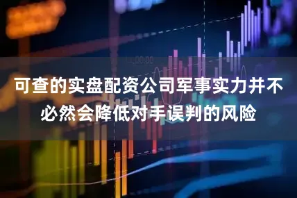 可查的实盘配资公司军事实力并不必然会降低对手误判的风险