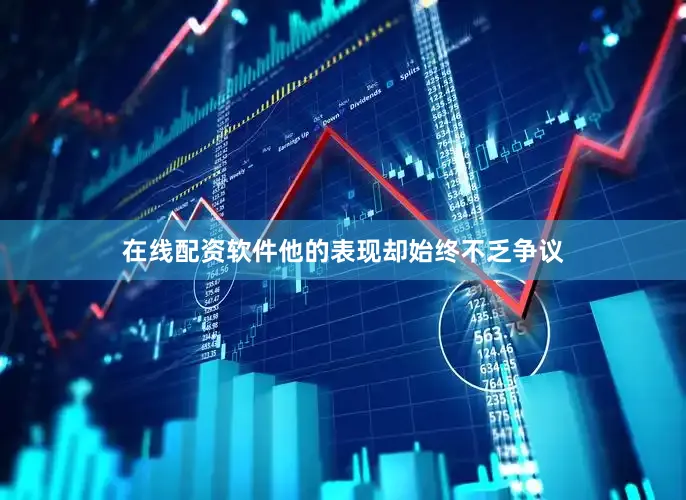 在线配资软件他的表现却始终不乏争议