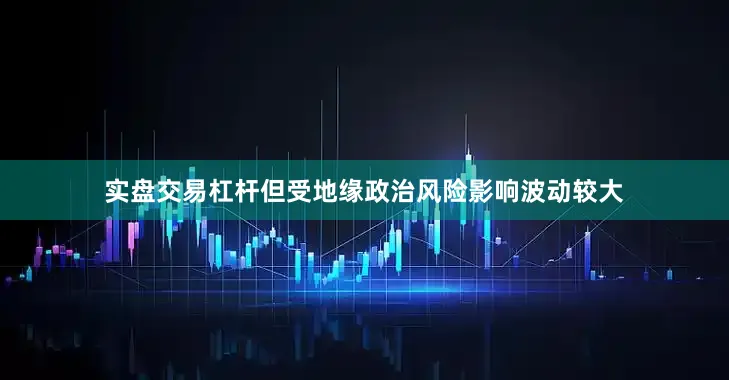 实盘交易杠杆但受地缘政治风险影响波动较大