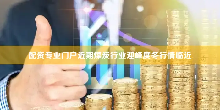 配资专业门户近期煤炭行业迎峰度冬行情临近