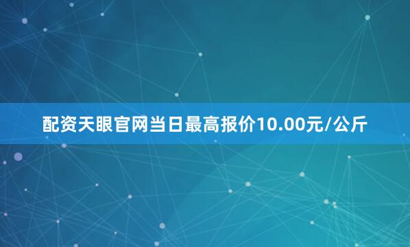 配资天眼官网当日最高报价10.00元/公斤