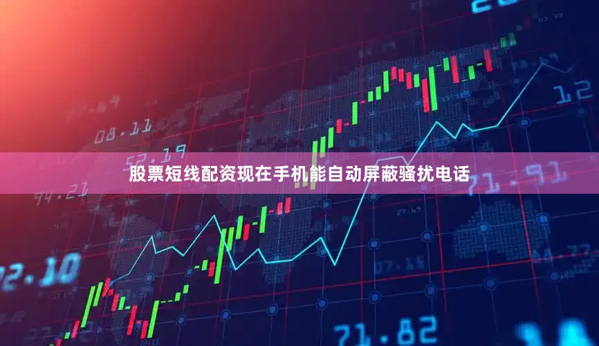 股票短线配资现在手机能自动屏蔽骚扰电话