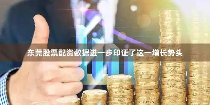 东莞股票配资数据进一步印证了这一增长势头