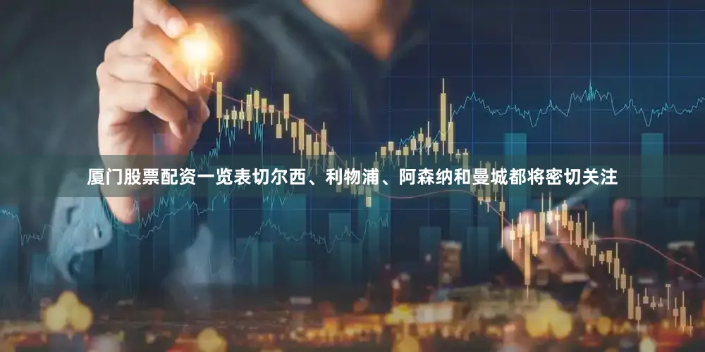 厦门股票配资一览表切尔西、利物浦、阿森纳和曼城都将密切关注