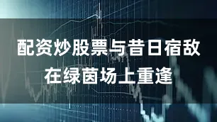 配资炒股票与昔日宿敌在绿茵场上重逢