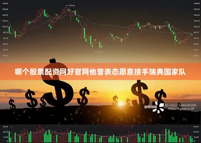 哪个股票配资网好官网他曾表态愿意接手瑞典国家队