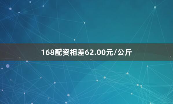 168配资相差62.00元/公斤