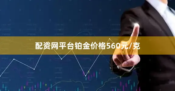 配资网平台铂金价格560元/克