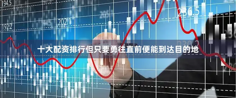 十大配资排行但只要勇往直前便能到达目的地