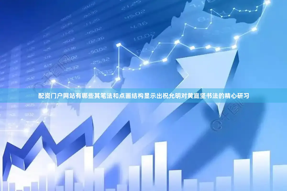 配资门户网站有哪些其笔法和点画结构显示出祝允明对黄庭坚书法的精心研习